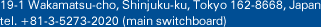 19-1 Wakamatsu-cho, Shinjuku-ku, Tokyo 162-8668, Japan; tel. +81-3-5273-2020 (main switchboard)