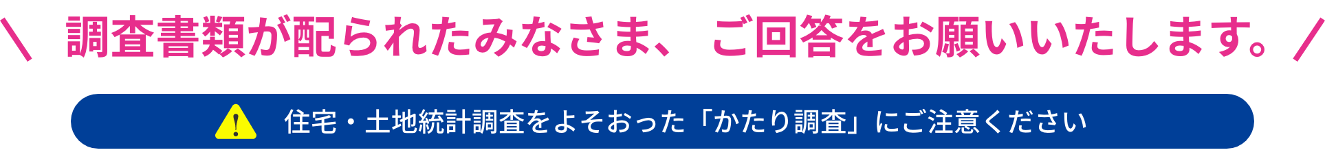 みんなのおうち調査が始まります。調査をお願いする世帯には調査書類をお配りします。調査書類が届いたら、ご回答をお願いします。住宅・土地統計調査をよそおった「かたり調査」にご注意ください