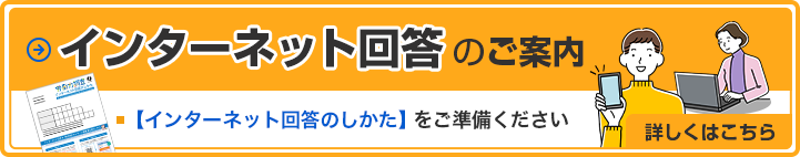 インターネット回答のご案内 【インターネット回答のしかた】をご準備ください　詳しくはこちら