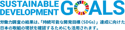 SUSTAINABLE DEVELOPMENT GOALS 労働力調査の結果は、「持続可能な開発目標（SDGs）」達成に向けた日本の取り組みの現状を確認するためにも活用されます