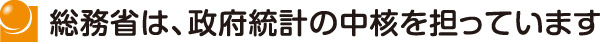 総務省は、政府統計の中核を担っています