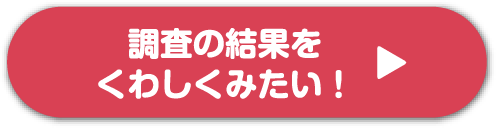 調査の結果をくわしくみたい！
