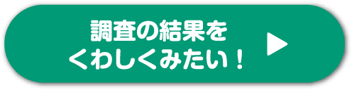 調査の結果をくわしくみたい！