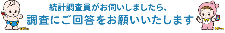 統計調査員がお伺いしましたら、調査員にご回答をお願いいたします。